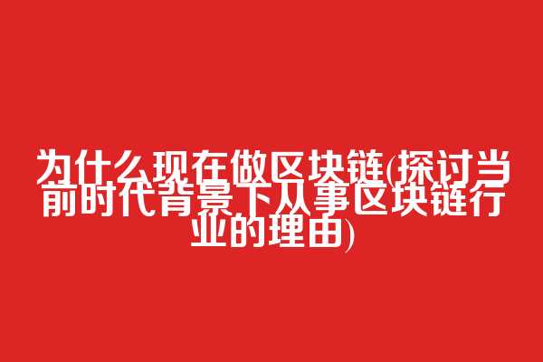 为什么现在做区块链(探讨当前时代背景下从事区块链行业的理由)