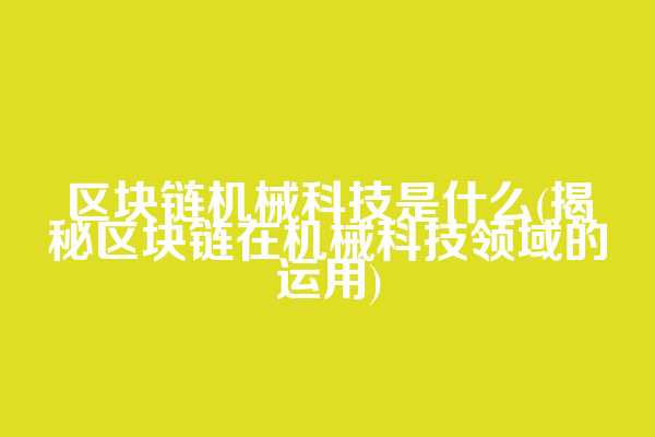 区块链机械科技是什么(揭秘区块链在机械科技领域的运用)