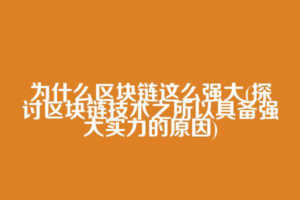 为什么区块链这么强大(探讨区块链技术之所以具备强大实力的原因)