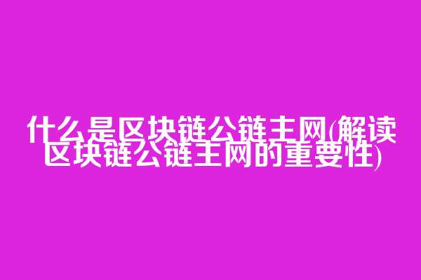 什么是区块链公链主网(解读区块链公链主网的重要性)