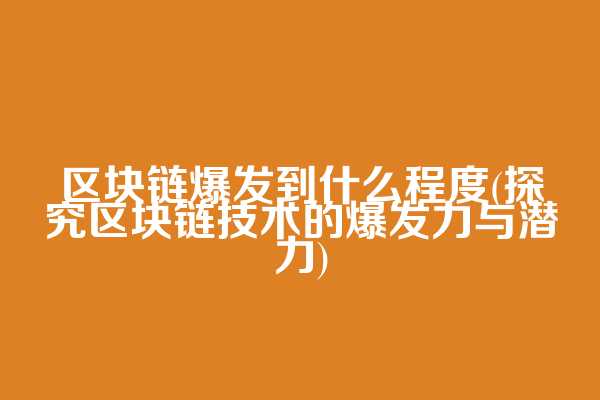 区块链爆发到什么程度(探究区块链技术的爆发力与潜力)