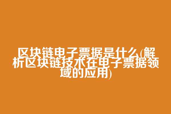 区块链电子票据是什么(解析区块链技术在电子票据领域的应用)