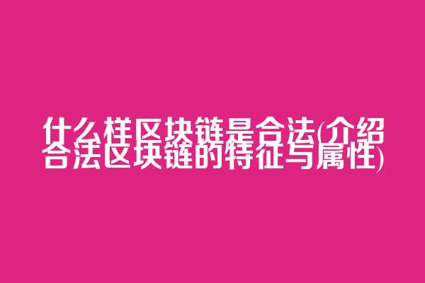 什么样区块链是合法(介绍合法区块链的特征与属性)