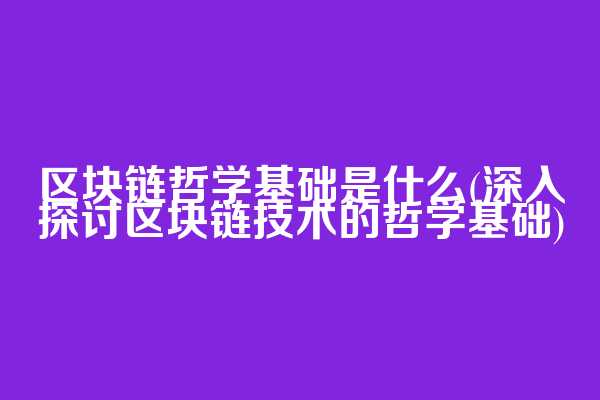 区块链哲学基础是什么(深入探讨区块链技术的哲学基础)
