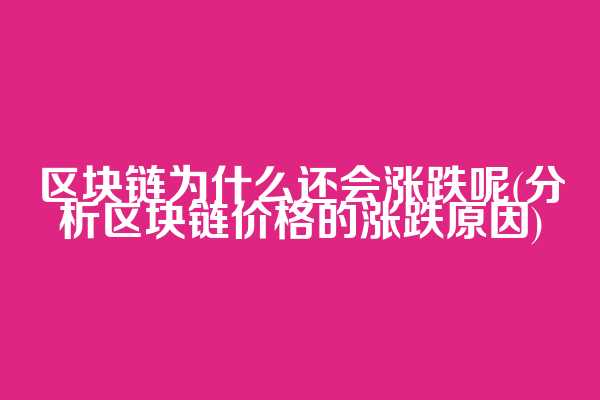 区块链为什么还会涨跌呢(分析区块链价格的涨跌原因)