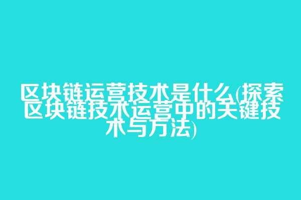 区块链运营技术是什么(探索区块链技术运营中的关键技术与方法)  第1张