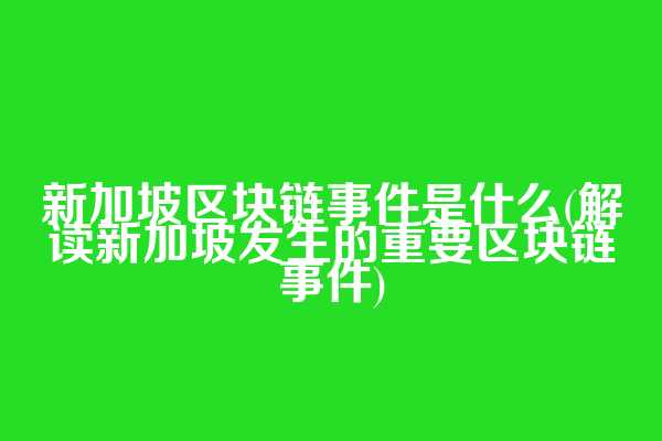 新加坡区块链事件是什么(解读新加坡发生的重要区块链事件)