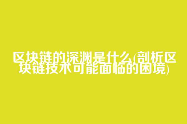 区块链的深渊是什么(剖析区块链技术可能面临的困境)
