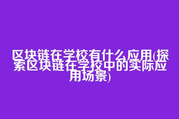 区块链在学校有什么应用(探索区块链在学校中的实际应用场景)