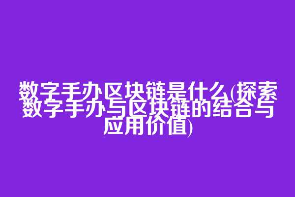数字手办区块链是什么(探索数字手办与区块链的结合与应用价值)