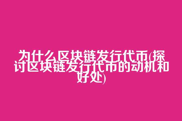 为什么区块链发行代币(探讨区块链发行代币的动机和好处)