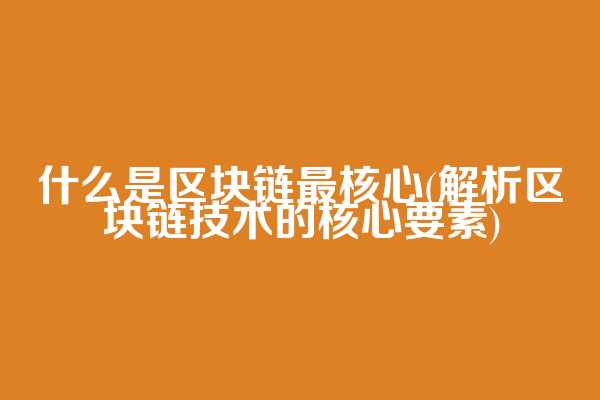 什么是区块链最核心(解析区块链技术的核心要素)