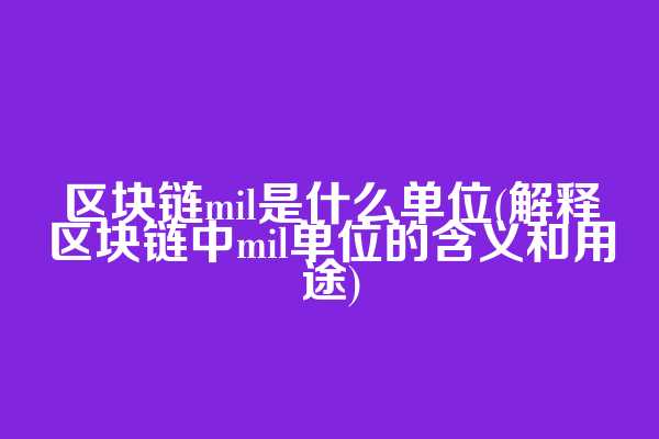 区块链mil是什么单位(解释区块链中mil单位的含义和用途)  第1张