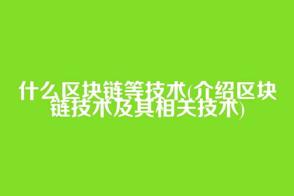 什么区块链等技术(介绍区块链技术及其相关技术)