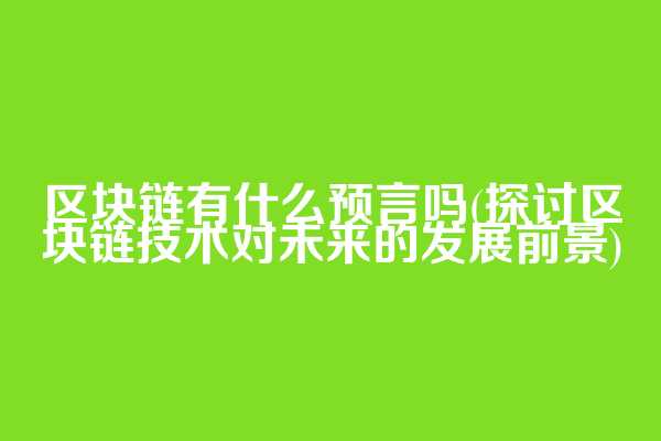 区块链有什么预言吗(探讨区块链技术对未来的发展前景)