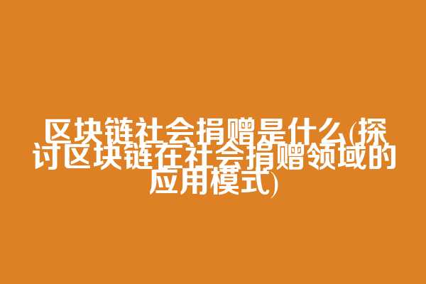 区块链社会捐赠是什么(探讨区块链在社会捐赠领域的应用模式)