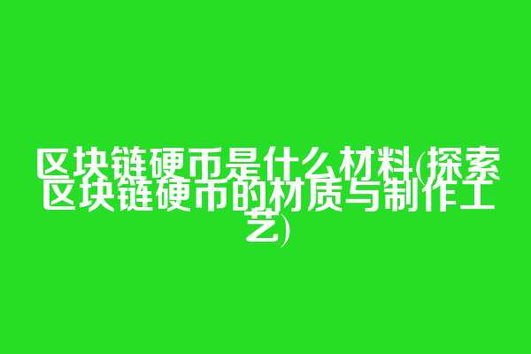 区块链硬币是什么材料(探索区块链硬币的材质与制作工艺)