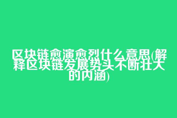 区块链愈演愈烈什么意思(解释区块链发展势头不断壮大的内涵)