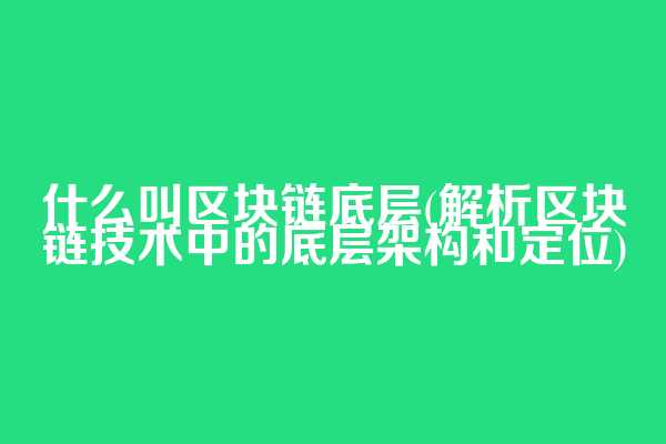 什么叫区块链底层(解析区块链技术中的底层架构和定位)