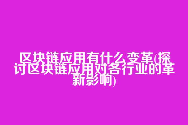 区块链应用有什么变革(探讨区块链应用对各行业的革新影响)  第1张