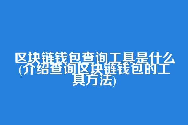 区块链钱包查询工具是什么(介绍查询区块链钱包的工具方法)