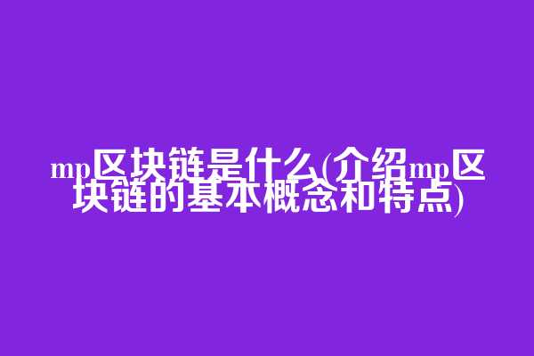 mp区块链是什么(介绍mp区块链的基本概念和特点)