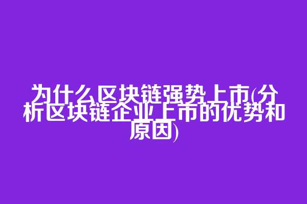 为什么区块链强势上市(分析区块链企业上市的优势和原因)