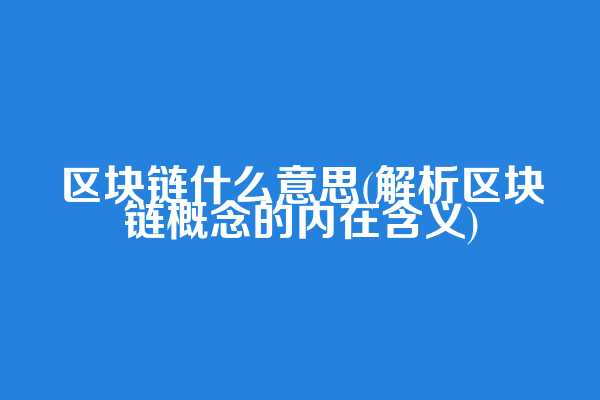 区块链什么意思(解析区块链概念的内在含义)
