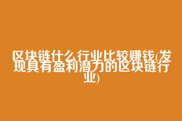 区块链什么行业比较赚钱(发现具有盈利潜力的区块链行业)