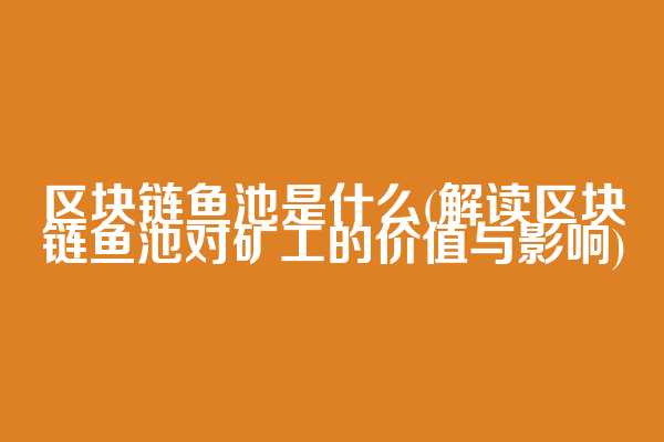 区块链鱼池是什么(解读区块链鱼池对矿工的价值与影响)