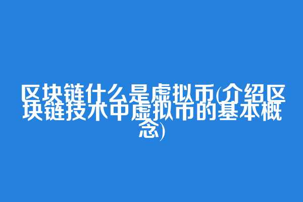 区块链什么是虚拟币(介绍区块链技术中虚拟币的基本概念)
