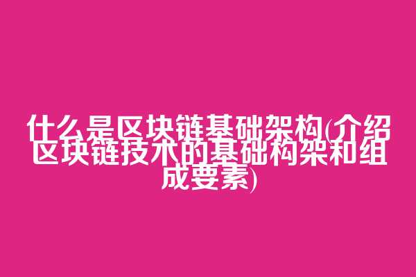 什么是区块链基础架构(介绍区块链技术的基础构架和组成要素)