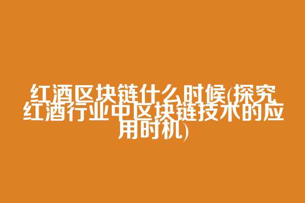 红酒区块链什么时候(探究红酒行业中区块链技术的应用时机)