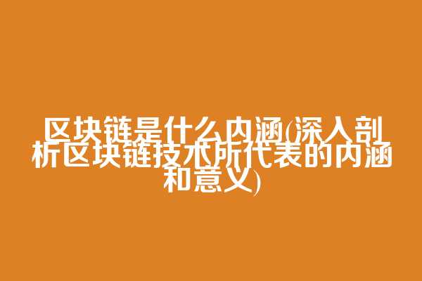 区块链是什么内涵(深入剖析区块链技术所代表的内涵和意义)