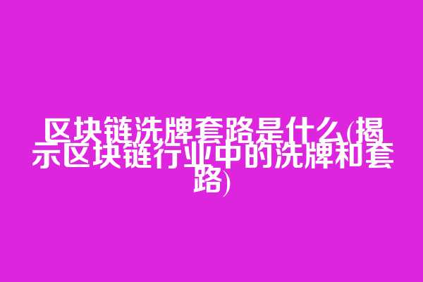 区块链洗牌套路是什么(揭示区块链行业中的洗牌和套路)