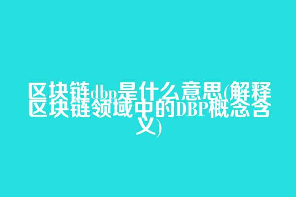 区块链dbp是什么意思(解释区块链领域中的DBP概念含义)