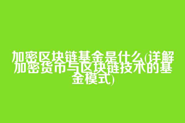 加密区块链基金是什么(详解加密货币与区块链技术的基金模式)