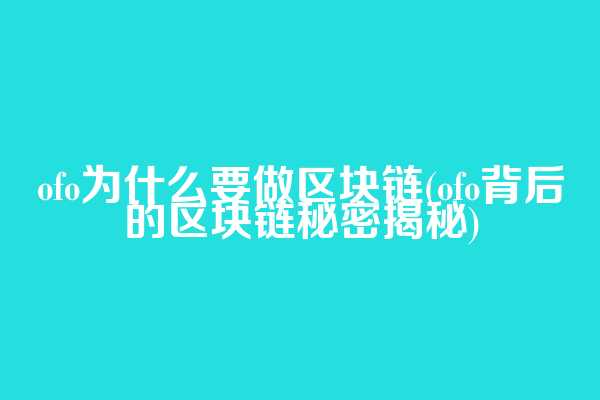 ofo为什么要做区块链(ofo背后的区块链秘密揭秘)