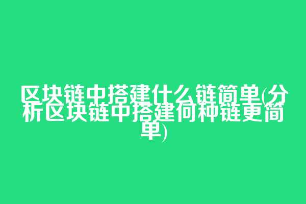 区块链中搭建什么链简单(分析区块链中搭建何种链更简单)