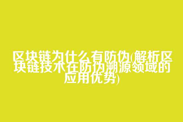 区块链为什么有防伪(解析区块链技术在防伪溯源领域的应用优势)