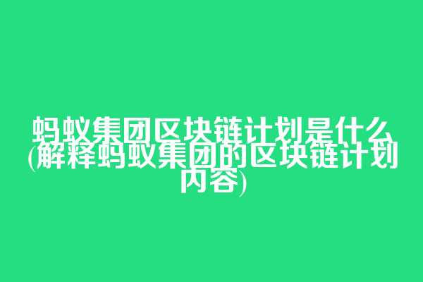 蚂蚁集团区块链计划是什么(解释蚂蚁集团的区块链计划内容)
