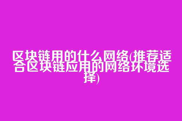 区块链用的什么网络(推荐适合区块链应用的网络环境选择)