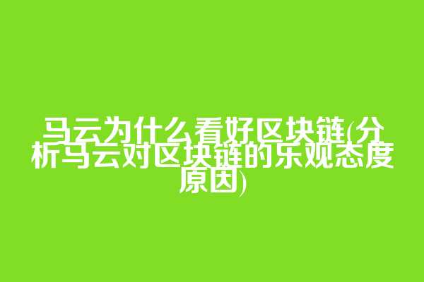 马云为什么看好区块链(分析马云对区块链的乐观态度原因)