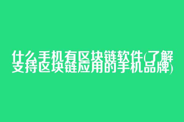 什么手机有区块链软件(了解支持区块链应用的手机品牌)