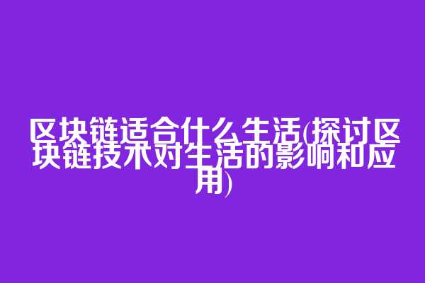 区块链适合什么生活(探讨区块链技术对生活的影响和应用)