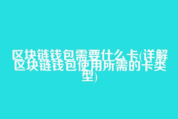区块链钱包需要什么卡(详解区块链钱包使用所需的卡类型)