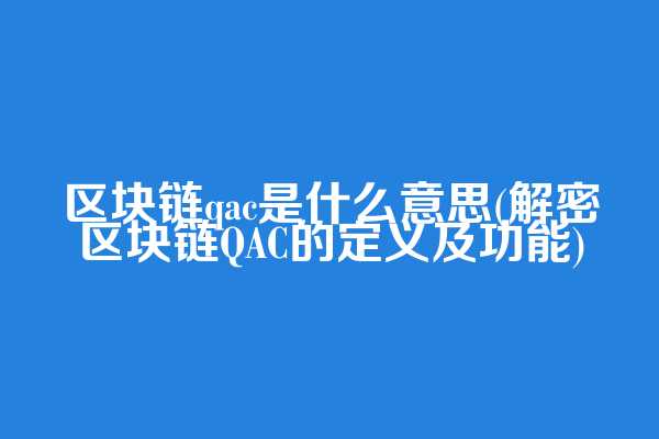 区块链qac是什么意思(解密区块链QAC的定义及功能)