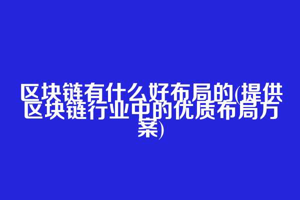 区块链有什么好布局的(提供区块链行业中的优质布局方案)