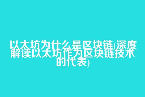 以太坊为什么是区块链(深度解读以太坊作为区块链技术的代表)