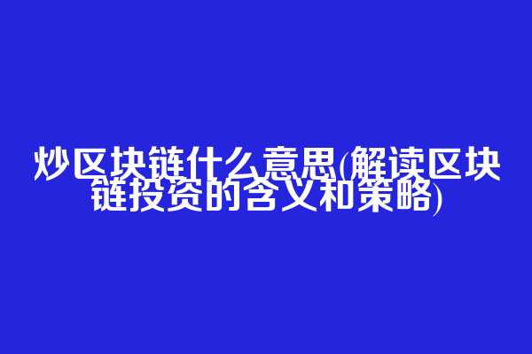 炒区块链什么意思(解读区块链投资的含义和策略)